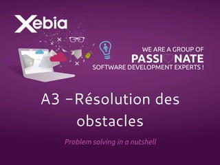 A3 -Résolution des 
obstacles 
Problem solving in a nutshell 
 