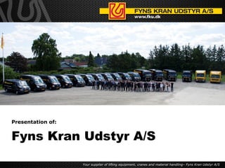 Your supplier of lifting equipment, cranes and material handling– Fyns Kran Udstyr A/S
Presentation of:
Fyns Kran Udstyr A/S
 