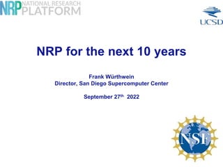 NRP for the next 10 years
Frank Würthwein
Director, San Diego Supercomputer Center
September 27th 2022
 
