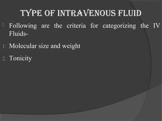 type oF intravenous Fluid 
 Following are the criteria for categorizing the IV 
Fluids- 
1. Molecular size and weight 
2. Tonicity 
 