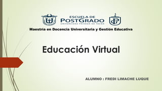 Educación Virtual
ALUMNO : FREDI LIMACHE LUQUE
Maestría en Docencia Universitaria y Gestión Educativa
 