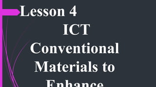 Lesson 4
ICT
Conventional
Materials to
 