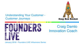 Understanding Your Customer -
Customer Journeys
Craig Damlo
Innovation Coach
January 2018 - Founders LIVE Influencers Series
 