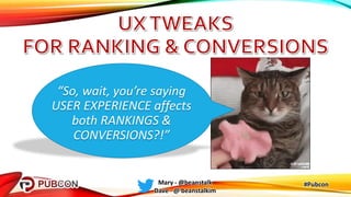 #PubconMary - @beanstalk
Dave - @ beanstalkim
“So, wait, you’re saying
USER EXPERIENCE affects
both RANKINGS &
CONVERSIONS?!”
 