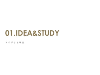 ア イ デ ア と 研 究
01.IDEA&STUDY
 