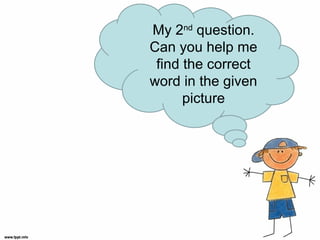My 2nd
question.
Can you help me
find the correct
word in the given
picture
 
