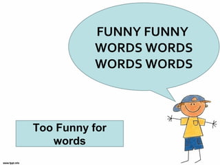 FUNNY FUNNY
WORDS WORDS
WORDS WORDS
Too Funny for
words
 