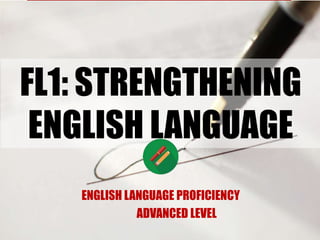 ENGLISH LANGUAGE PROFICIENCY
ADVANCED LEVEL
FL1: STRENGTHENING
ENGLISH LANGUAGE
 
