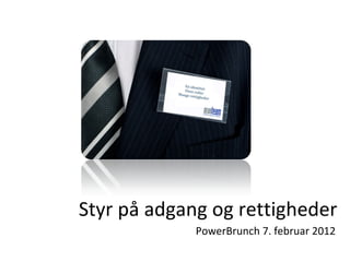 Styr på adgang og rettigheder PowerBrunch 7. februar 2012 