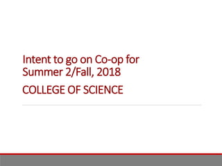 Intent to go on Co-op for
Summer 2/Fall, 2018
COLLEGE OF SCIENCE
 