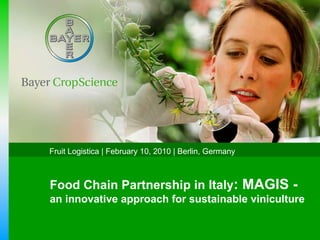 Food Chain Partnership in Italy : MAGIS -  an innovative approach for sustainable viniculture  Fruit Logistica |   February 10, 2010 | Berlin, Germany 
