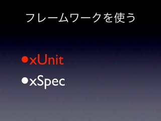フレームワークを使う



•   xUnit
•   xSpec
 