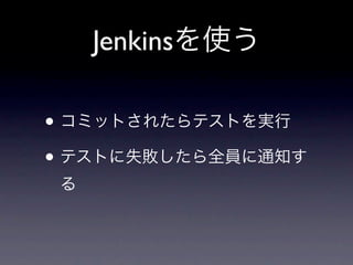 Jenkinsを使う

• コミットされたらテストを実行
• テストに失敗したら全員に通知す
 る
 