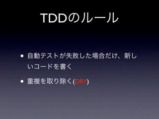 TDDのルール

• 自動テストが失敗した場合だけ、新し
 いコードを書く

• 重複を取り除く(DRY)
 