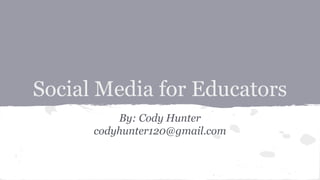 Social Media for Educators
By: Cody Hunter
codyhunter120@gmail.com
 