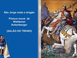 São Jorge mata o dragão
Pintura mural de
Waldemar
Kolsmberger
(SALÃO DO TRONO)
 