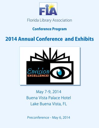 Florida Library Association 
Conference Program 
2014 Annual Conference and Exhibits 
May 7-9, 2014 
Buena Vista Palace Hotel 
Lake Buena Vista, FL 
Preconference - May 6, 2014 
 