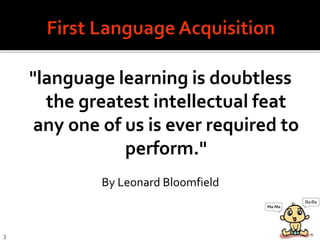 "language learning is doubtless
the greatest intellectual feat
any one of us is ever required to
perform."
By Leonard Bloomfield
3
 