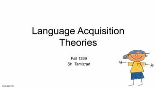Language Acquisition
Theories
Fall 1399
Sh. Tamizrad
 