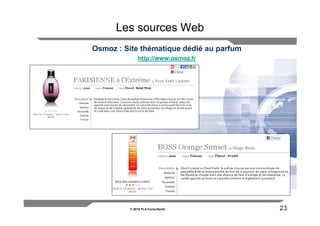 Les sources Web
Osmoz : Site thématique dédié au parfum
             http://www.osmoz.fr




         © 2010 FLA Consultants           23
 
