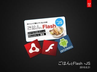 ごはんとFlash +JS
2010.8.21
 