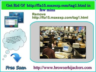 Get Rid Of  http://fla15.maxexp.com/tag1.html in 
                     few mins  
                     few mins 
                                   Remove
                                   http://fla15.maxexp.com/tag1.html




                        software
               hing for ed and
 Iw  as searc          spe
            se my PC . i was not
  to increa         rror
           all my E           nt
clean up et any permane
    a ble to g          .
               solution




                                   http://www.browserhijackers.com
 