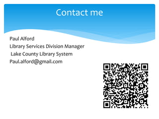 Contact me
Paul Alford
Library Services Division Manager
Lake County Library System
Paul.alford@gmail.com
 
