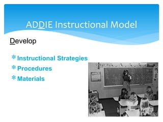ADDIE Instructional Model
Develop
Instructional Strategies
Procedures
Materials
 