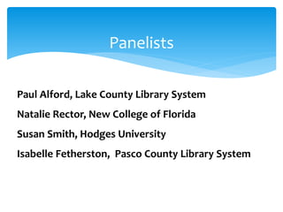 Panelists
Paul Alford, Lake County Library System
Natalie Rector, New College of Florida
Susan Smith, Hodges University
Isabelle Fetherston, Pasco County Library System
 