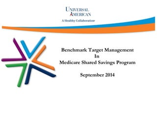 Benchmark Target Management
In
Medicare Shared Savings Program
September 2014
 