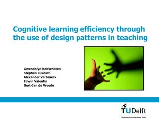 Cognitive learning efficiency through the use of design patterns in teaching Gwendolyn Kolfschoten Stephan Lukosch Alexander Verbraeck Edwin Valentin Gert-Jan de Vreede 