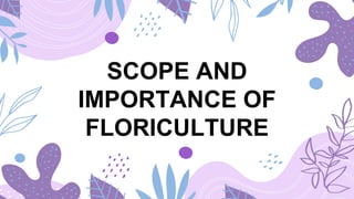 SCOPE AND
IMPORTANCE OF
FLORICULTURE
 