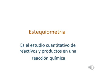 Estequiometria
Es el estudio cuantitativo de
reactivos y productos en una
reacción química
 