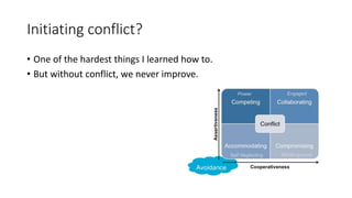 Initiating conflict?
• One of the hardest things I learned how to.
• But without conflict, we never improve.
 