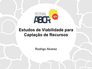 Estudos de Viabilidade para
Captação de Recursos
Rodrigo Alvarez
 