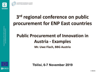 © OECD
3rd regional conference on public
procurement for ENP East countries
Public Procurement of Innovation in
Austria - Examples
Mr. Uwe Flach, BBG Austria
Tbilisi, 6-7 November 2019
 
