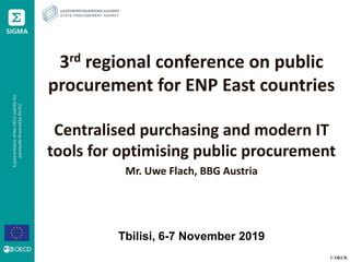 © OECD
3rd regional conference on public
procurement for ENP East countries
Centralised purchasing and modern IT
tools for optimising public procurement
Mr. Uwe Flach, BBG Austria
Tbilisi, 6-7 November 2019
 