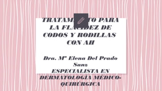 TRATAMIENTO PARA
LA FLACIDEZ DE
CODOS Y RODILLAS
CON AH
Dra. Mª Elena Del Prado
Sanz
ESPECIALISTA EN
DERMATOLOGÍA MÉDICO-
QUIRÚRGICA
 