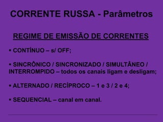 CORRENTE RUSSA - Parâmetros
REGIME DE EMISSÃO DE CORRENTES
 CONTÍNUO – s/ OFF;
 SINCRÔNICO / SINCRONIZADO / SIMULTÂNEO /
INTERROMPIDO – todos os canais ligam e desligam;
 ALTERNADO / RECÍPROCO – 1 e 3 / 2 e 4;
 SEQUENCIAL – canal em canal.
 
