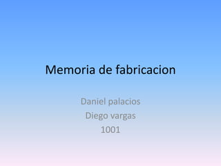 Memoria de fabricacion

     Daniel palacios
      Diego vargas
         1001
 
