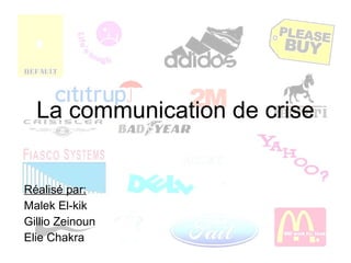 La communication de crise Réalisé par: Malek El-kik Gillio Zeinoun Elie Chakra 