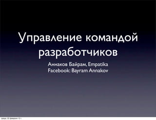 Управление командой
                     разработчиков
                          Аннаков Байрам, Empatika
                          Facebook: Bayram Annakov




среда, 22 февраля 12 г.
 