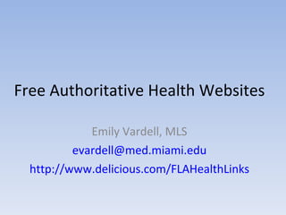 Free Authoritative Health Websites Emily Vardell, MLS [email_address] http://www.delicious.com/FLAHealthLinks 