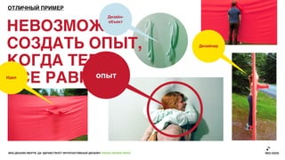 ОТЛИЧНЫЙ ПРИМЕР
                                                          Дизайн-


НЕВОЗМОЖНО                                                объект




СОЗДАТЬ ОПЫТ,                                                              Дизайнер



КОГДА ТЕБЕ
ВСЕ РАВНО
Идея     опыт




ВЕБ-ДИЗАЙН МЕРТВ. ДА ЗДРАВСТВУЕТ ИНТЕРАКТИВНЫЙ ДИЗАЙН! GRASS DESIGN WEEK
 