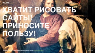 ИТОГО




ХВАТИТ РИСОВАТЬ
САЙТЫ!
ПРИНОСИТЕ
ПОЛЬЗУ!

ВЕБ-ДИЗАЙН МЕРТВ. ДА ЗДРАВСТВУЕТ ИНТЕРАКТИВНЫЙ ДИЗАЙН! GRASS DESIGN WEEK
 