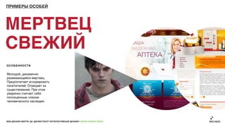 ПРИМЕРЫ ОСОБЕЙ




МЕРТВЕЦ
СВЕЖИЙ
ОСОБЕННОСТИ


Молодой, динамично
развивающийся мертвец.
Предпочитает игнорировать
посетителей. Отрицает их
существование. При этом
уверенно считает себя
полноценным членом
человеческого наследия.




ВЕБ-ДИЗАЙН МЕРТВ. ДА ЗДРАВСТВУЕТ ИНТЕРАКТИВНЫЙ ДИЗАЙН! GRASS DESIGN WEEK
 