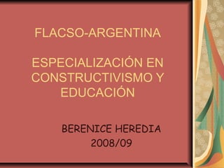 FLACSO-ARGENTINA
ESPECIALIZACIÓN EN
CONSTRUCTIVISMO Y
EDUCACIÓN
BERENICE HEREDIA
2008/09
 