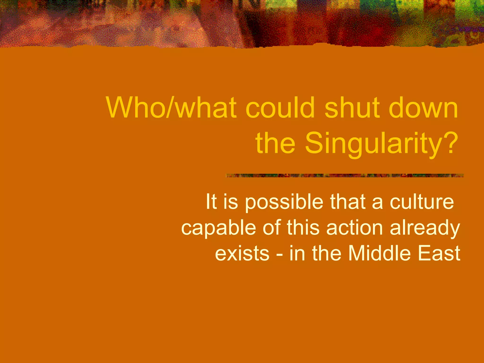 Who/what could shut down the Singularity? It is possible that a culture  capable of this action already exists - in the Middle East 