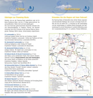 S-Wege                                                                    Radfernwege

Zubringer zur Flaeming-Skate                                            Erkunden Sie die Region mit dem Fahrrad!
Strecken, die von der Flaeming-Skate weiterführen oder mit ihr          Die Flaeming-Skate ist Bestandteil eines dichten Netzes regionaler
kleine Rundkurse bilden, sind als „S“-Wege gekennzeichnet. Sie          und internationaler Radwege, das zu kurzen und langen Touren ein-
sind größtenteils 2 Meter breit und meist skatetauglich.                lädt. Von hier aus haben Sie u. a. Anschluss an den Spreeradweg
Die in der Karte blau gekennzeichneten Abschnitte verbinden Orte        und den Gurkenradweg im Landkreis Dahme-Spreewald, den Rad-
und Sehenswürdigkeiten im Niederen Fläming und Baruther                 wanderweg R4 und den Elberadweg im Landkreis Witttenberg sowie
Urstromtal. Durch die S-Strecken ist die Flaeming-Skate an überre-      den Europaradwanderweg R1 im Landkreis Potsdam-Mittelmark.
gionale Radwege (Berlin-Leipzig, Gurkenradweg) angeschlossen.

S1 Luckenwalde (ca. 250 m)
Zuführung Parkplatz Elsthal, Fahrt bis zum Kreishaus möglich
Empfohlene Parkplätze: Luckenwalde - Elsthal oder Parkhaus am Kreis-
haus (Innenstadt); Bahnanschluss: Luckenwalde (RE4/RE5)
S2 Jänickendorf-Luckenwalde (ca. 1,2 km)
Zuführung Stadtgrenze; steiler Anstieg (mit Treppe)
Empfohlener Parkplatz: Luckenwalde (Am Wasserwerk)
S3 Jänickendorf/Holbeck-Gottow (ca. 4,2 km)
waldiges Gelände; RK möglich über Luckenwalde (13,1 km)
Empfohlener Parkplatz: Gottow (am Badesee)
S4 Holbeck-Baruth, S5 Baruth-Friedrichshof (ca. 21 km)
über Stülpe, Lynow, Schöbendorf, Paplitz, Klein Ziescht, Klasdorf,
Glashütte, Achtung: Ortsdurchfahrten sind nicht skatetauglich.
Hier müssen Skater und Radfahrer auf die Straße ausweichen!
Empfohlene Parkplätze: Holbeck, Glashütte
Bahnanschluss: Klasdorf oder Baruth/Mark (RE 3)
S6 Hohenseefeld-Dahme, S7 Dahme-Wildau-Wentdorf (ca. 23 km)
über Ihlow, Niendorf, Prensdorf, Görsdorf, Liebsdorf, Liedekahle;
Ortsdurchfahrt Dahme gewährleistet
Empfohlene Parkplätze: Hohenseefeld, Dahme/Mark "Sportwelt"
S 8 Dahme/Mark-Körbaer Teich (ca. 4,7 km)
für Rollstuhlfahrer sehr gut geeignet
Empfohlener Parkplatz: “Sportwelt“ Dahme/Mark
S9 Gölsdorf-Naundorf (ca. 9,8 km)
über Gölsdorf, Seehausen, Naundorf; Verbindung mit Fernradweg Berlin-
Leipzig (alt R4); Bahnanschluss: Blönsdorf (RE 4)
S10 Dennewitz-Rohrbeck (ca. 2,6 km)
Anbindung nach Jüterbog möglich (ca. 2 km)
S11 Jüterbog /Niedergörsdorf-Altes Lager (ca. 4,2 km)
RK möglich, aber teilweise entlang der B 102 wenig komfortabel
Parkplätze: Altes Lager, Kulturzentrum DAS HAUS
17                                                                                                                                       18
 