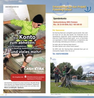 Unterstützen Sie das Projekt
          Flaeming-Skate!


            Spendenkonto:
            Bankverbindung: MBS Potsdam
            Kto.: 36 33 00 6000, BLZ: 160 500 00

          Für Sponsoren
          Die Flaeming-Skate kann unentgeltlich genutzt werden. Aber natür-
          lich freuen wir uns über jede Spende. Der Förderverein hat ein
          Spendenkonto eingerichtet. Darauf eingezahlte Beträge kommen
          direkt dem Projekt Flaeming-Skate zugute - sei es, um den Kinder-
          und Jugendsport zu fördern, Veranstaltungen zu organisieren oder
          die aufwendige Unterhaltung der Strecken zu unterstützen.
          Sie wollen aktiv die Flaeming-Skate fördern?
          Sie wollen Sponsor einer unserer Events werden?
          Die SWFG mbH, Abt. Flaeming-Skate unterbreitet Ihnen gern ein
          interessantes Angebot. Rufen Sie uns an!

          Tel.: 03372/4403200




     ...Rast im Freibad Oehna
31                                                                       32
 